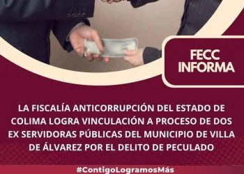 LA FISCALÍA ANTICORRUPCIÓN DEL ESTADO DE COLIMA LOGRA VINCULACIÓN A PROCESO DE DOS EX SERVIDORAS PÚBLICAS DEL MUNICIPIO DE VILLA DE ÁLVAREZ POR EL DELITO DE PECULADO.