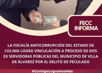 LA FISCALÍA ANTICORRUPCIÓN DEL ESTADO DE COLIMA LOGRA VINCULACIÓN A PROCESO DE DOS EX SERVIDORAS PÚBLICAS DEL MUNICIPIO DE VILLA DE ÁLVAREZ POR EL DELITO DE PECULADO.
