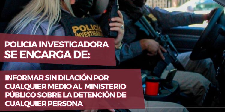 Policía Investigadora debe informar de inmediato al Ministerio Público sobre cualquier detención