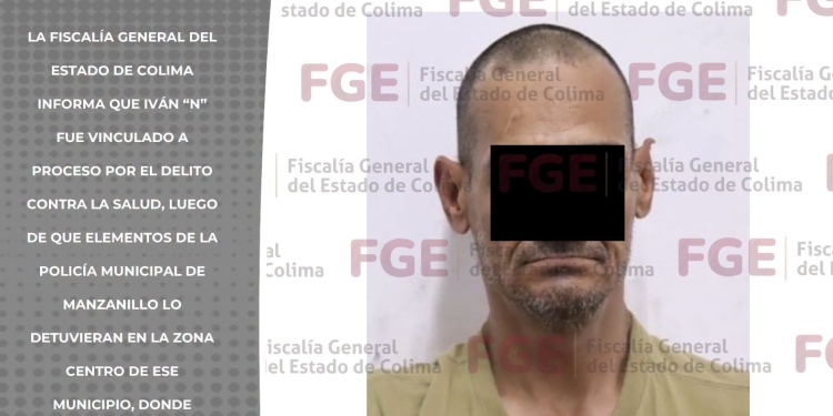 Detienen y vinculan a proceso a Iván “N” por delitos contra la salud en Manzanillo