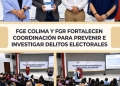 FGE COLIMA Y FGR FORTALECEN COORDINACIÓN PARA PREVENIR E INVESTIGAR DELITOS ELECTORALES