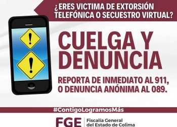 ¿ERES VÍCTIMA DE EXTORSIÓN TELEFÓNICA O SECUESTRO VIRTUAL? CUELGA Y DENUNCIA DE INMEDIATO AL 911 O AL 089.