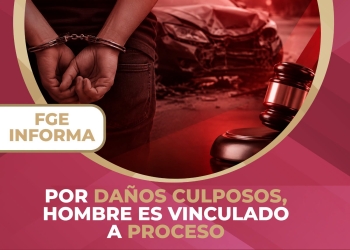 FGE/Por daños culposos, hombre es vinculado a proceso